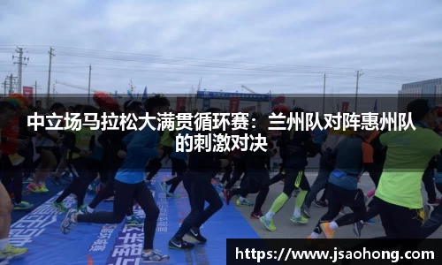 中立场马拉松大满贯循环赛：兰州队对阵惠州队的刺激对决