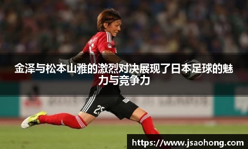 金泽与松本山雅的激烈对决展现了日本足球的魅力与竞争力