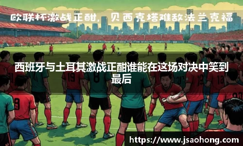 西班牙与土耳其激战正酣谁能在这场对决中笑到最后