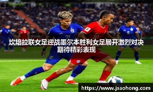 坎培拉联女足迎战墨尔本胜利女足展开激烈对决期待精彩表现